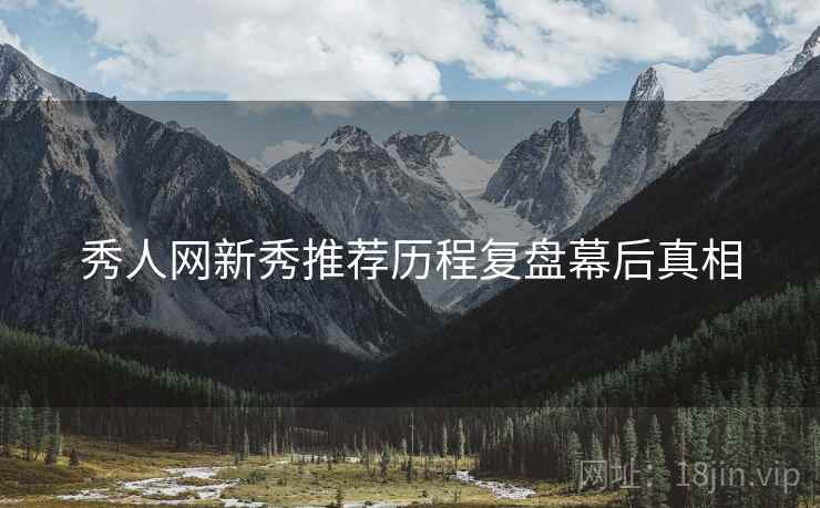 秀人网新秀推荐历程复盘幕后真相
