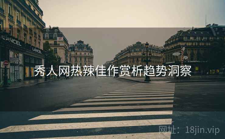 秀人网热辣佳作赏析趋势洞察