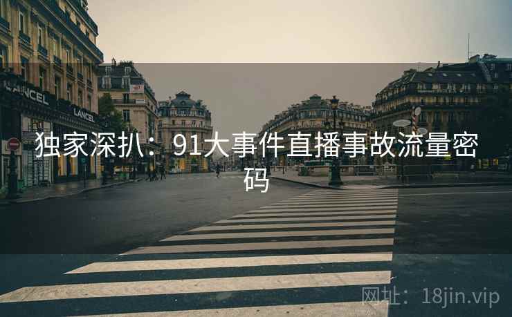 独家深扒：91大事件直播事故流量密码