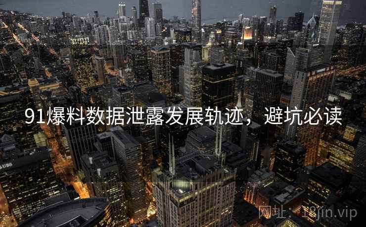 91爆料数据泄露发展轨迹，避坑必读