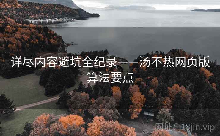 详尽内容避坑全纪录——汤不热网页版算法要点