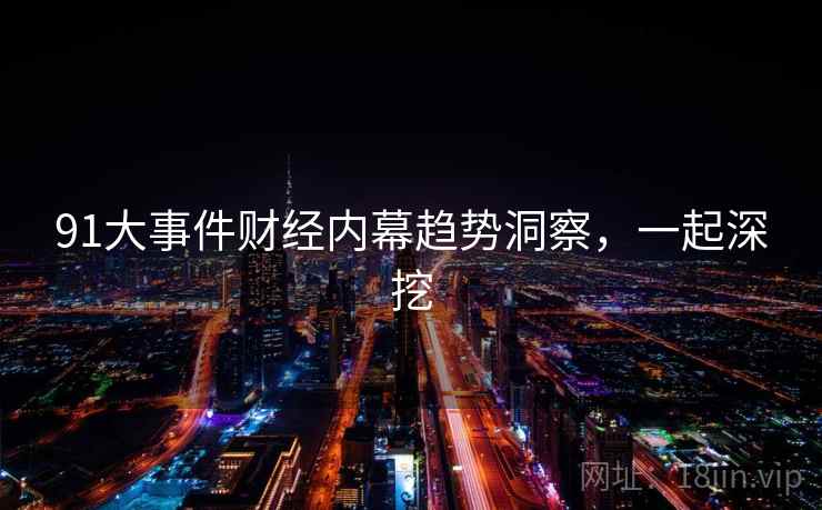 91大事件财经内幕趋势洞察，一起深挖
