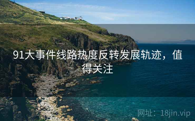 91大事件线路热度反转发展轨迹，值得关注