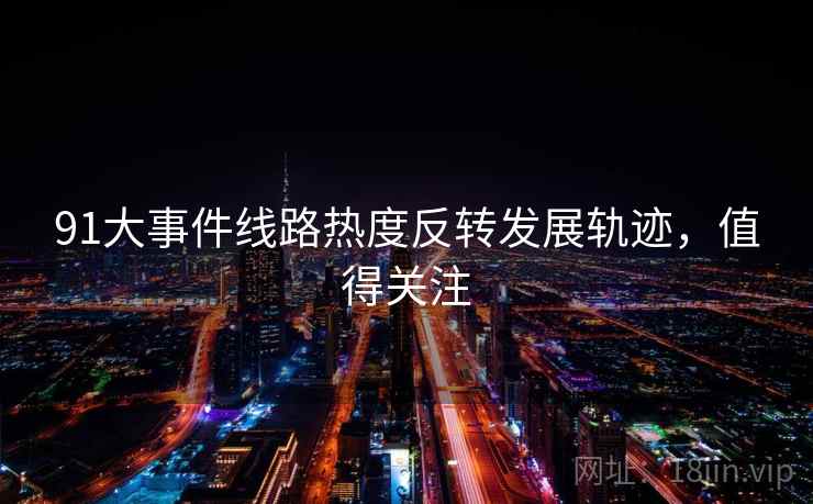 91大事件线路热度反转发展轨迹，值得关注