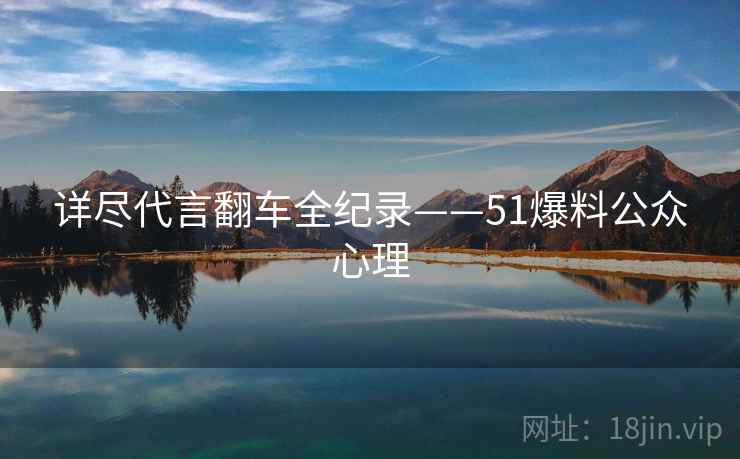 详尽代言翻车全纪录——51爆料公众心理