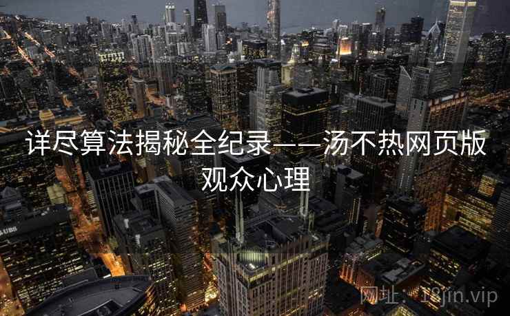 详尽算法揭秘全纪录——汤不热网页版观众心理