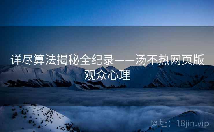 详尽算法揭秘全纪录——汤不热网页版观众心理