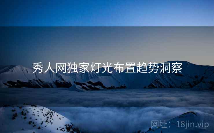 秀人网独家灯光布置趋势洞察