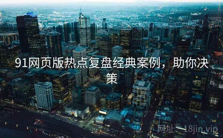 91网页版热点复盘经典案例，助你决策