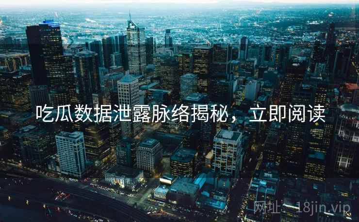吃瓜数据泄露脉络揭秘，立即阅读