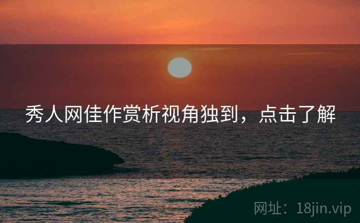 秀人网佳作赏析视角独到，点击了解