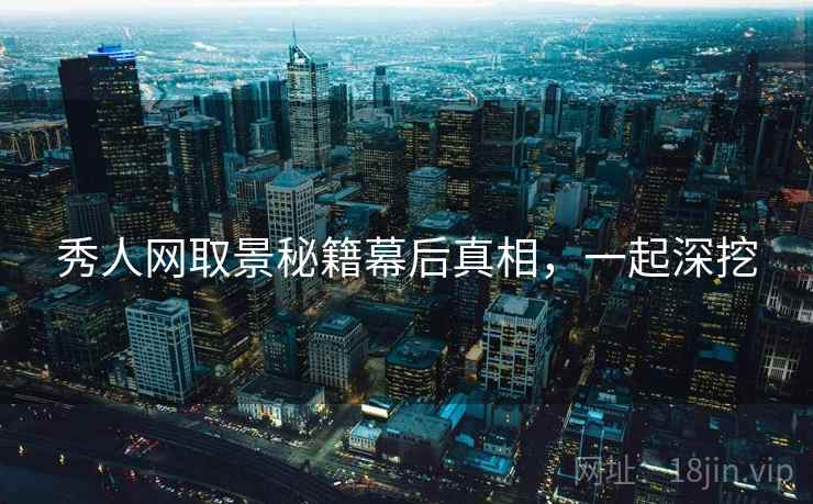 秀人网取景秘籍幕后真相，一起深挖