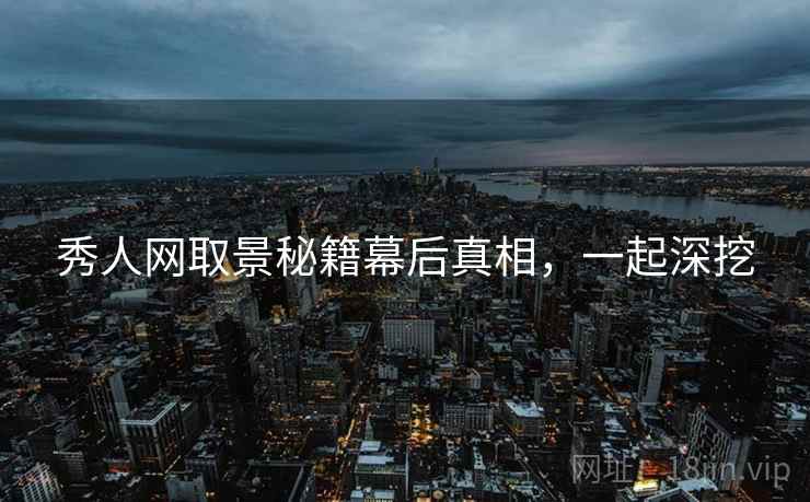 秀人网取景秘籍幕后真相，一起深挖