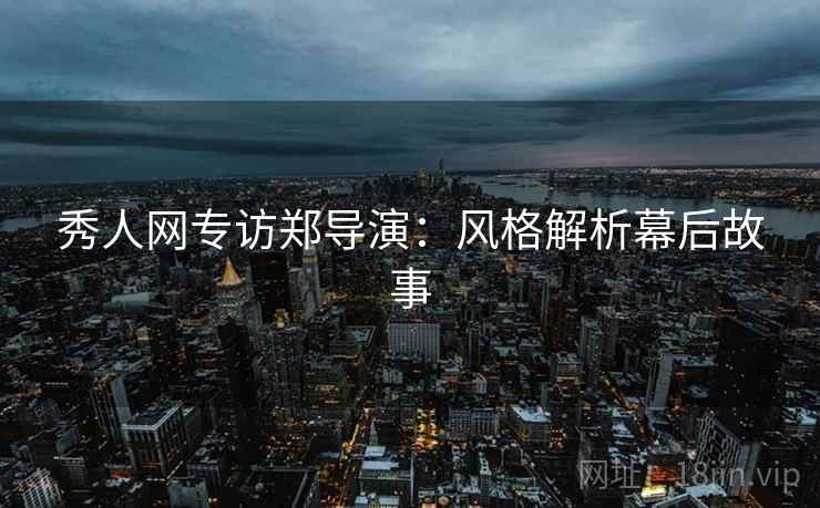 秀人网专访郑导演：风格解析幕后故事