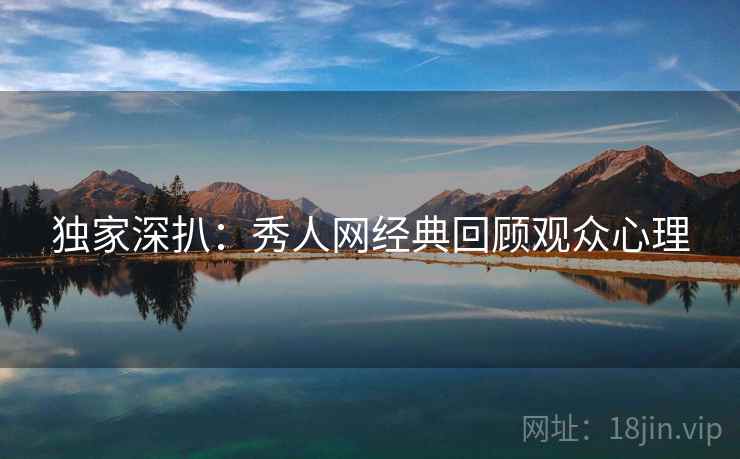 独家深扒：秀人网经典回顾观众心理