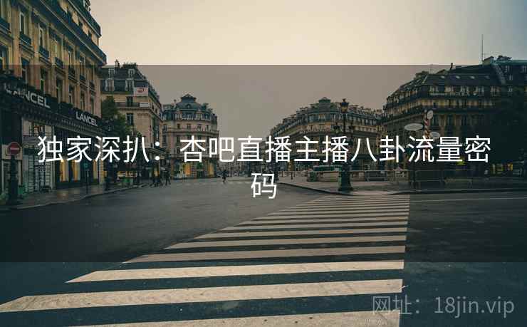 独家深扒：杏吧直播主播八卦流量密码