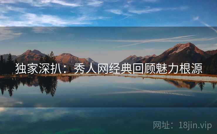独家深扒：秀人网经典回顾魅力根源