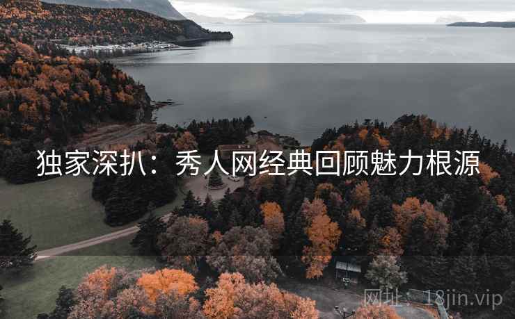 独家深扒：秀人网经典回顾魅力根源