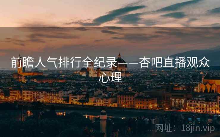 前瞻人气排行全纪录——杏吧直播观众心理