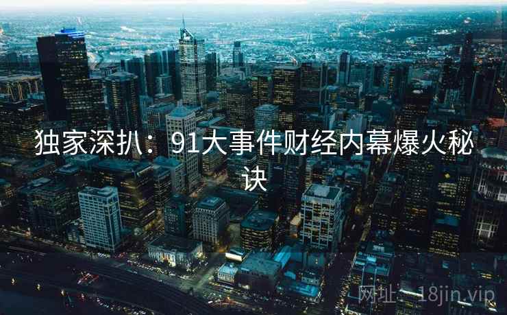 独家深扒：91大事件财经内幕爆火秘诀