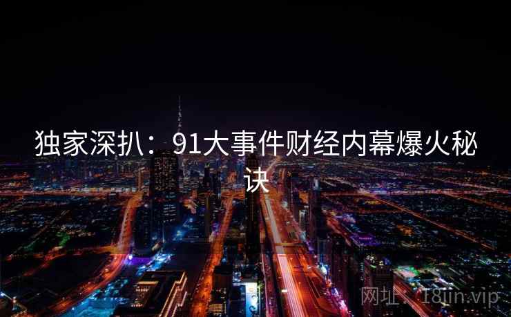 独家深扒：91大事件财经内幕爆火秘诀