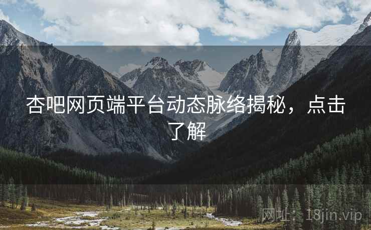 杏吧网页端平台动态脉络揭秘，点击了解