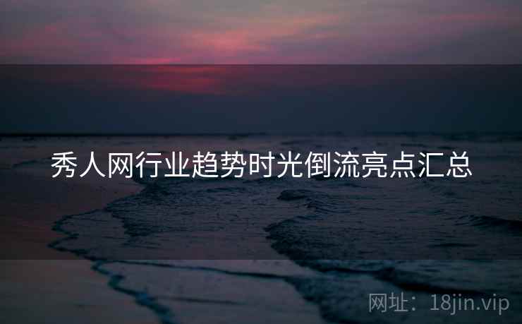 秀人网行业趋势时光倒流亮点汇总