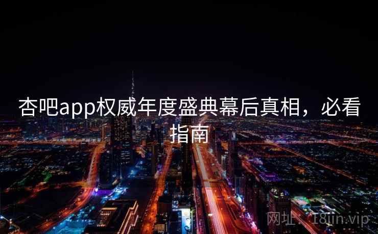 杏吧app权威年度盛典幕后真相，必看指南