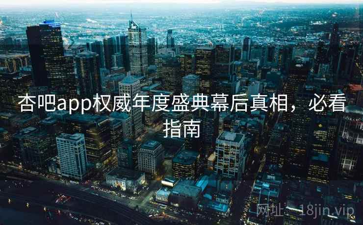 杏吧app权威年度盛典幕后真相，必看指南